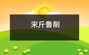 宋斤魯削