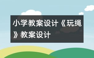 小學(xué)教案設(shè)計：《玩繩》教案設(shè)計