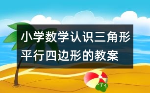 小學數學認識三角形、平行四邊形的教案 教學資料 教學設計