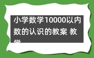 小學(xué)數(shù)學(xué)10000以內(nèi)數(shù)的認(rèn)識的教案 教學(xué)設(shè)計與反思