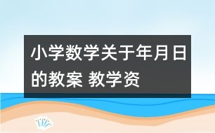 小學(xué)數(shù)學(xué)關(guān)于年、月、日的教案 教學(xué)資料教學(xué)設(shè)計