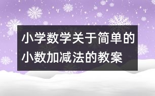 小學(xué)數(shù)學(xué)關(guān)于簡單的小數(shù)加、減法的教案 教學(xué)資料 教學(xué)設(shè)計(jì)