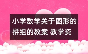 小學數(shù)學關于圖形的拼組的教案 教學資料 教學設計