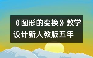《圖形的變換》教學(xué)設(shè)計(jì)—新人教版五年級(jí)數(shù)學(xué)下冊第一單元教案