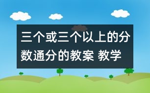 三個或三個以上的分?jǐn)?shù)通分的教案 教學(xué)資料 教學(xué)設(shè)計(jì)