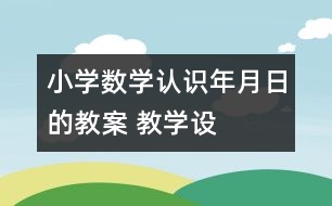 小學(xué)數(shù)學(xué)認(rèn)識(shí)年、月、日的教案 教學(xué)設(shè)計(jì)與教學(xué)反思