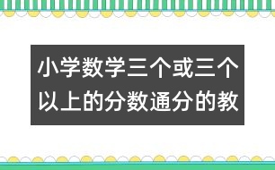 小學數(shù)學三個或三個以上的分數(shù)通分的教案 教學資料 教學設計