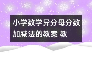 小學(xué)數(shù)學(xué)異分母分?jǐn)?shù)加、減法的教案 教學(xué)資料 教學(xué)設(shè)計(jì)