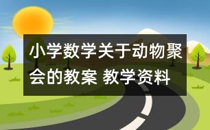 小學數(shù)學關于動物聚會的教案 教學資料 教學設計