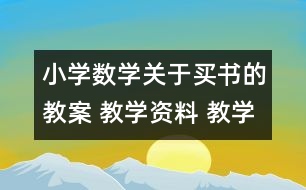 小學(xué)數(shù)學(xué)關(guān)于買書的教案 教學(xué)資料 教學(xué)設(shè)計(jì)
