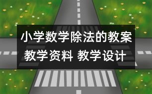 小學(xué)數(shù)學(xué)除法的教案 教學(xué)資料 教學(xué)設(shè)計