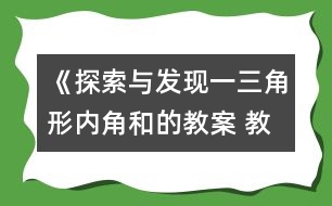 《探索與發(fā)現(xiàn)（一）三角形內(nèi)角和的教案 教學(xué)資料 教學(xué)設(shè)計與反思