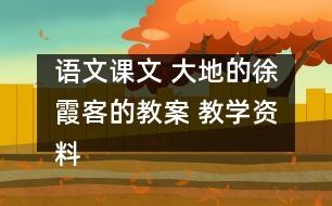 語(yǔ)文課文 大地的徐霞客的教案 教學(xué)資料 教學(xué)設(shè)計(jì)