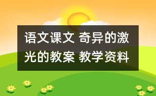 語文課文 奇異的激光的教案 教學資料 教學設(shè)計