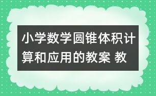 小學數學圓錐體積計算和應用的教案 教學資料 教學設計