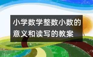 小學(xué)數(shù)學(xué)整數(shù)、小數(shù)的意義和讀寫的教案 教學(xué)資料 教學(xué)設(shè)計(jì)