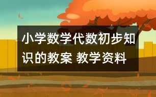小學(xué)數(shù)學(xué)代數(shù)初步知識(shí)的教案 教學(xué)資料 教學(xué)設(shè)計(jì)