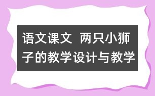 語文課文  兩只小獅子的教學(xué)設(shè)計(jì)與教學(xué)反思