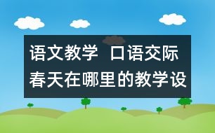 語文教學(xué)  口語交際：春天在哪里的教學(xué)設(shè)計(jì)與教學(xué)反思