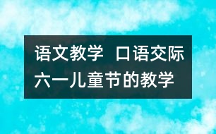 語(yǔ)文教學(xué)  口語(yǔ)交際：六一”兒童節(jié)的教學(xué)設(shè)計(jì)