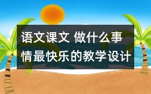 語文課文 做什么事情最快樂的教學設計與反思