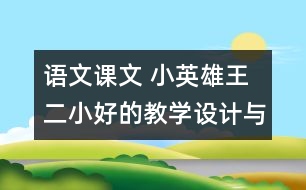 語文課文 小英雄王二小好的教學(xué)設(shè)計(jì)與反思