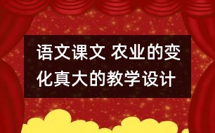 語文課文 農(nóng)業(yè)的變化真大的教學(xué)設(shè)計(jì)