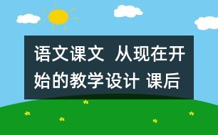 語文課文  從現(xiàn)在開始的教學設(shè)計 課后習題答案