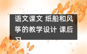 語(yǔ)文課文 紙船和風(fēng)箏的教學(xué)設(shè)計(jì) 課后習(xí)題答案
