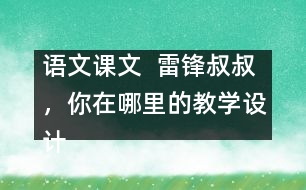 語(yǔ)文課文  雷鋒叔叔，你在哪里的教學(xué)設(shè)計(jì)與教學(xué)反思