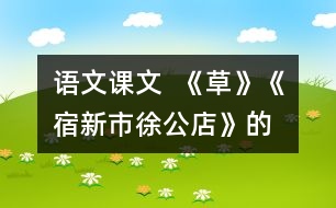 語文課文  《草》、《宿新市徐公店》的教學(xué)設(shè)計與教學(xué)反思