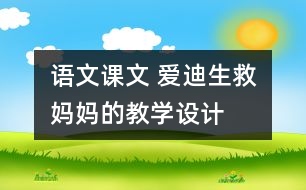 語文課文 愛迪生救媽媽的教學(xué)設(shè)計