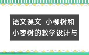 語文課文  小柳樹和小棗樹的教學(xué)設(shè)計與教學(xué)反思