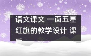 語文課文 一面五星紅旗的教學(xué)設(shè)計(jì) 課后習(xí)題答案