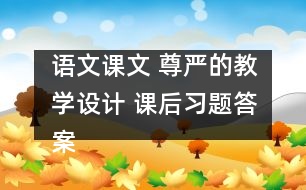語文課文 尊嚴(yán)的教學(xué)設(shè)計 課后習(xí)題答案