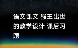 語文課文 猴王出世的教學(xué)設(shè)計 課后習(xí)題答案