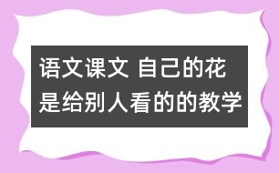 語(yǔ)文課文 自己的花是給別人看的的教學(xué)設(shè)計(jì) 課后習(xí)題答案