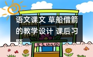 語文課文 草船借箭的教學(xué)設(shè)計(jì) 課后習(xí)題答案