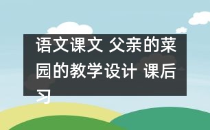 語文課文 父親的菜園的教學(xué)設(shè)計(jì) 課后習(xí)題答案