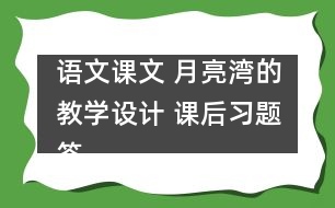 語(yǔ)文課文 月亮灣的教學(xué)設(shè)計(jì) 課后習(xí)題答案