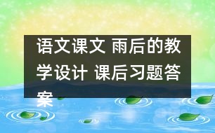 語文課文 雨后的教學(xué)設(shè)計 課后習(xí)題答案