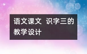 語文課文  識字三的教學設計