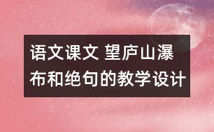 語(yǔ)文課文 望廬山瀑布和絕句的教學(xué)設(shè)計(jì)與教學(xué)反思 課后習(xí)題答案