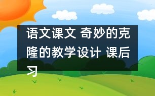 語文課文 奇妙的克隆的教學(xué)設(shè)計 課后習(xí)題答案