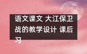 語文課文 大江保衛(wèi)戰(zhàn)的教學(xué)設(shè)計 課后習題答案