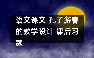 語文課文 孔子游春的教學設計 課后習題答案