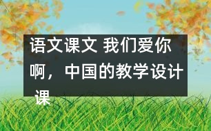 語文課文 我們愛你啊，中國的教學(xué)設(shè)計 課后習(xí)題答案