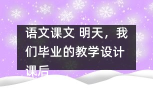 語文課文 明天，我們畢業(yè)的教學(xué)設(shè)計 課后習(xí)題答案