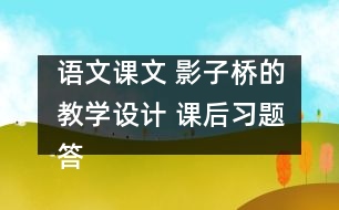 語文課文 影子橋的教學(xué)設(shè)計(jì) 課后習(xí)題答案