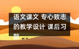 語文課文 專心致志的教學(xué)設(shè)計(jì) 課后習(xí)題答案